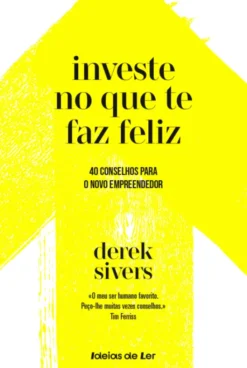 Investe no Que Te Faz Feliz - 40 lições para o novo empreeendedor