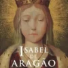 Isabel de Aragão - Rainha Santa, Mãe Exemplar