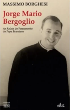 Jorge Mario Bergoglio: as raízes do pensamento do Papa Francisco