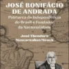 José Bonifácio de Andrada - Patriarca da Independência do Brasil e Fundador da Nacionalidade