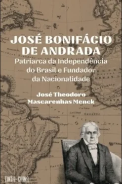 José Bonifácio de Andrada - Patriarca da Independência do Brasil e Fundador da Nacionalidade