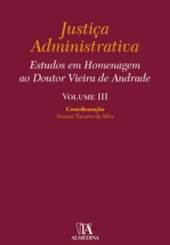 Justiça Administrativa - Estudos em Homenagem ao Doutor Vieira de Andrade - Vol. III