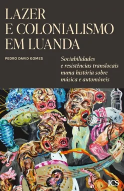 Lazer e Colonialismo em Luanda - Sociabilidades e Resistências Translocais numa História sobre Música e Automóveis
