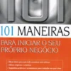 101 Maneiras para Iniciar o seu Próprio Negócio