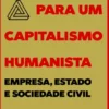 Manifesto Para Um Capitalismo Humanista - Empresa, Estado e Sociedade Civil