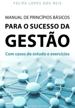 Manual de Princípios Básicos para o Sucesso da Gestão - Com Casos de Estudo e Exercícios
