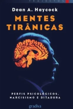 Mentes Tirânicas: perfis psicológicos, narcisismo e ditadura