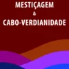 Mestiçagem & Cabo-Verdianidade