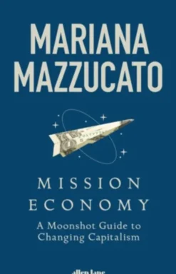 Mission Economy. A Moonshot Guide to Changing Capitalism