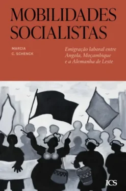 Mobilidades Socialistas - Emigração Laboral entre Angola, Moçambique e a Alemanha de Leste
