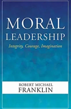 Moral Leadership: Integrity, Courage, Imagination