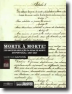 Morte à Morte! - 150 Anos da Abolição da Pena de Morte em Portugal / 1857-2017