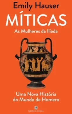Míticas - As Mulheres da Ilíada - Uma Nova História do Mundo de Homero