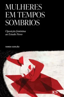 Mulheres em Tempos Sombrios - Oposição Feminina ao Estado Novo