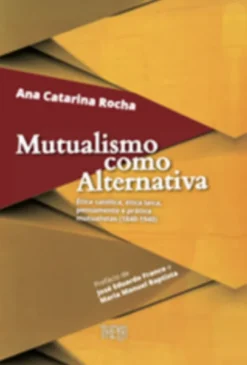 Mutualismo como Alternativa: Ética Católica, Ética Laica, Pensamento e Prática Mutualistas (1840-1940)
