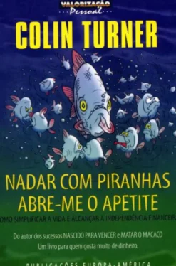 Nadar com Piranhas Abre-me o Apetite - Como Simplificar a Vida e Alcançar a Independência Financeira