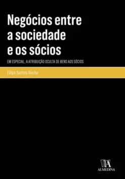 Negócios entre a Sociedade e os Sócios - Em Especial, a Atribuição Oculta de Bens aos Sócios