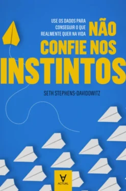 Não Confie nos Instintos - Use os Dados para Conseguir o que Realmente quer na Vida