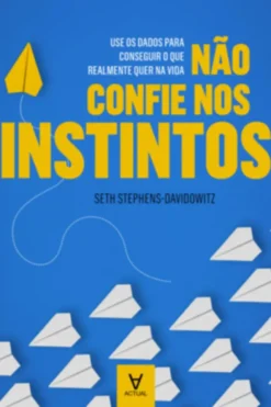 Não Confie nos Instintos - Use os Dados para Conseguir o que Realmente quer na Vida