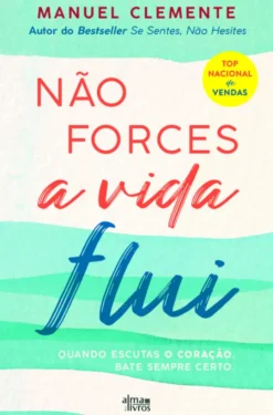 Não Forçes, a Vida Flui - Quando escutas o coração, bate sempre certo