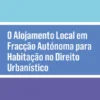 O Alojamento Local em Fracção Autónoma para Habitação no Direito Urbanístico