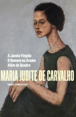 Obras Completas de Maria Judite de Carvalho - Vol. IV - A Janela Fingida - O Homem no Arame - Além do Quadro
