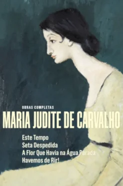 Obras Completas de Maria Judite de Carvalho - vol. V - Este Tempo - Seta Despedida - A Flor que Havia na Água Parada - Havemos de Rir!