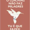 O Coaching Não Faz Milagres. Tu é que Fazes!