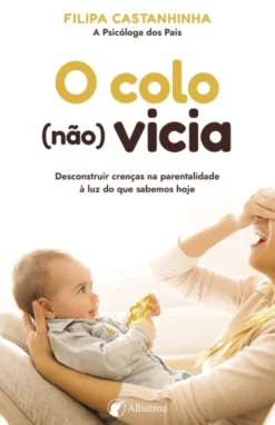 O Colo (Não) Vicia - Desconstruir Crenças na Parentalidade à Luz do que Sabemos Hoje
