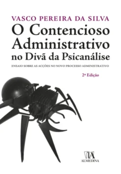 O Contencioso Administrativo no Divã da Psicanálise - Ensaio sobre as Acções no Novo Processo Administrativo