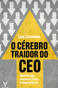 O Cérebro Traidor do CEO - Decisões que provocam crises e como evitá-las