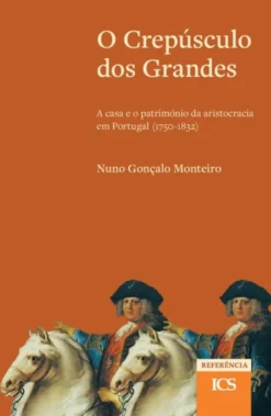 O Crepúsculo dos Grandes - A Casa e o Património da Aristocracia em Portugal (1750-1832)