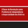 O Dever de Revelação como Problema de Independência e Imparcialidade dos Árbitros