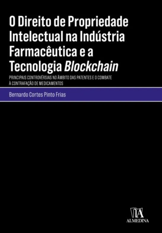 O Direito de Propriedade Intelectual na Indústria Farmacêutica e a Tecnologia Blockchain - Principais Controvérsias no Âmbito das Patentes e o Combate à Contrafação de Medicamentos