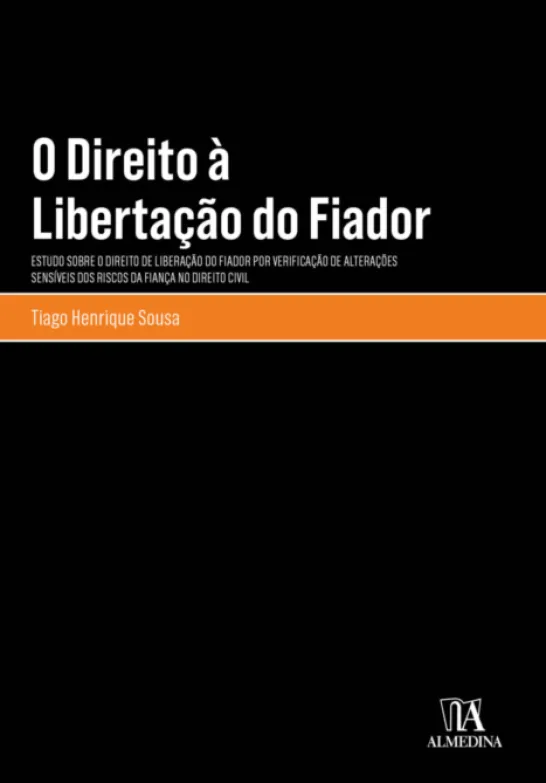 O Direito à Libertação do Fiador - Estudo sobre o direito de liberação do fiador por verificação de alterações sensíveis dos riscos da fiança no Direito Civil