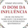O Dom da Influência: criar um impacto marcante e duradouro nas suas interações quotidianas
