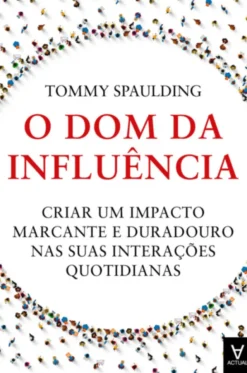 O Dom da Influência: criar um impacto marcante e duradouro nas suas interações quotidianas