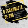 O Economista de Rua: 15 lições de economia para sobreviver a políticos e demagogos