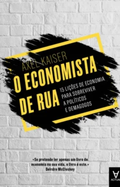 O Economista de Rua: 15 lições de economia para sobreviver a políticos e demagogos