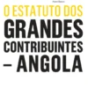 O Estatuto dos Grandes Contribuintes de Angola