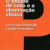 O Estudo de Caso e a Observação Clínica