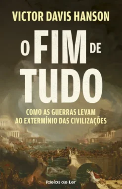O Fim de Tudo - Como as Guerras Levam ao Extermínio das Civilizações