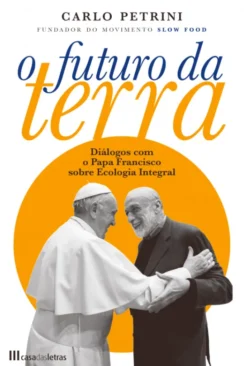 O Futuro da Terra - Diálogos com o Papa Francisco sobre Ecologia Integral