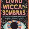 O Livro Wicca Das Sombras: Um Guia Mágico Para Criar Os Seus Próprios Feitiços E Rituais