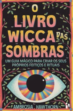O Livro Wicca Das Sombras: Um Guia Mágico Para Criar Os Seus Próprios Feitiços E Rituais