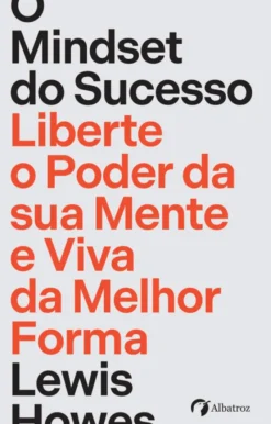 O Mindset do Sucesso - Liberte o Poder da Sua Mente e Viva da Melhor Forma