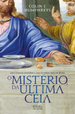 O Mistério da Última Ceia - Uma viagem histórica aos últimos dias de Jesus