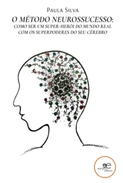 O Método Neurossucesso - Como Ser um Super-Herói do Mundo Real com os Superpoderes do seu Cérebro
