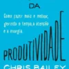 O Projeto da Produtividade - Como fazer mais e melhor gerindo o tempo, a atenção e a energia