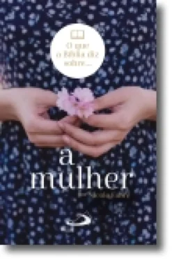 O Que Diz a Bíblia Sobre... a Mulher